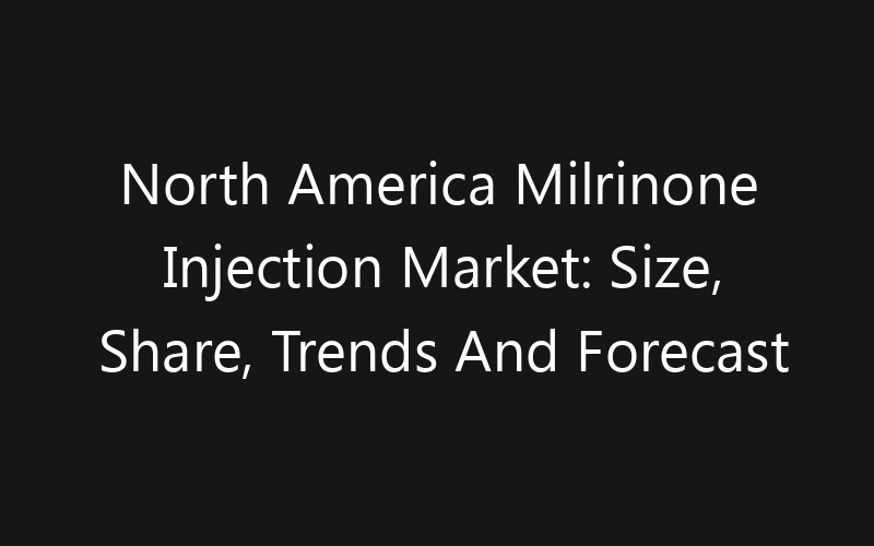 North America Milrinone Injection Market: Size, Share, Trends And Forecast 2035