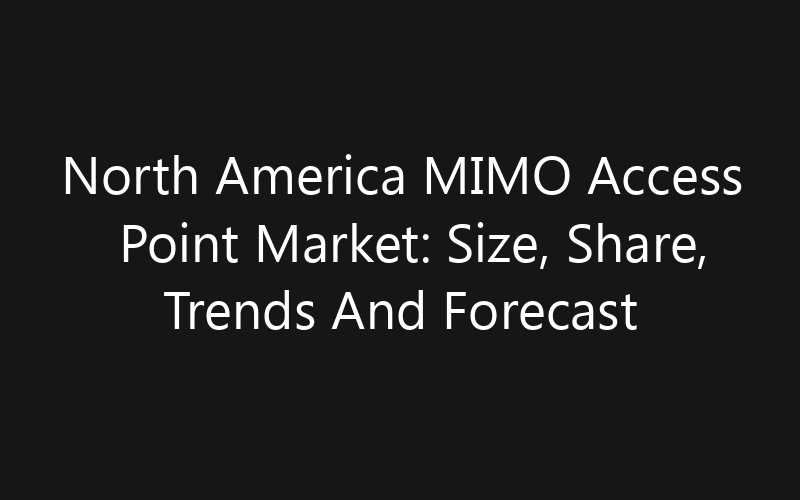 North America MIMO Access Point Market: Size, Share, Trends And Forecast 2035