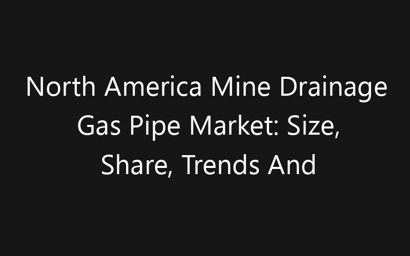 North America Mine Drainage Gas Pipe Market: Size, Share, Trends And Forecast 2035