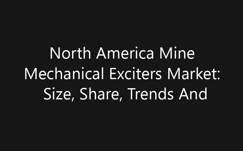 North America Mine Mechanical Exciters Market: Size, Share, Trends And Forecast 2035
