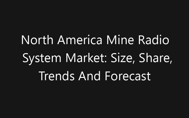 North America Mine Radio System Market: Size, Share, Trends And Forecast 2035