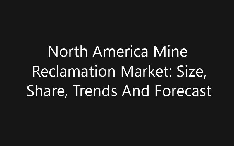 North America Mine Reclamation Market: Size, Share, Trends And Forecast 2035