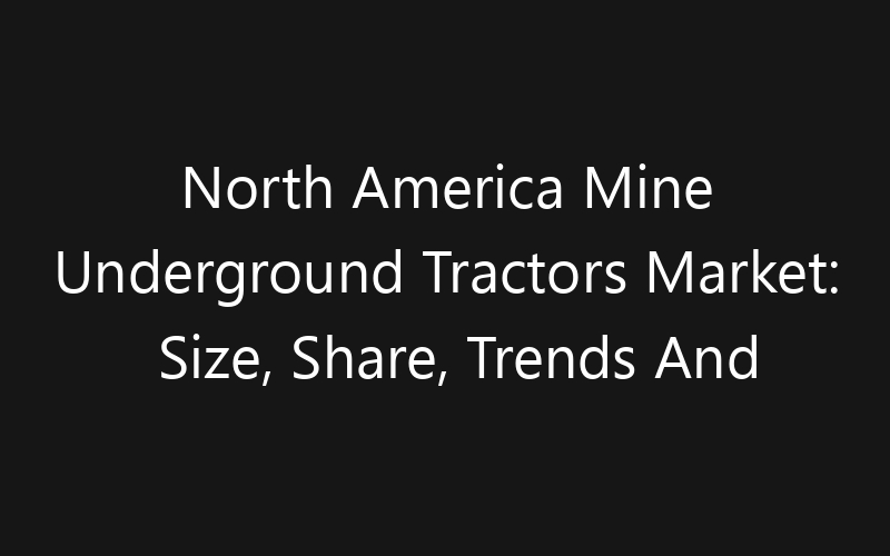 North America Mine Underground Tractors Market: Size, Share, Trends And Forecast 2035