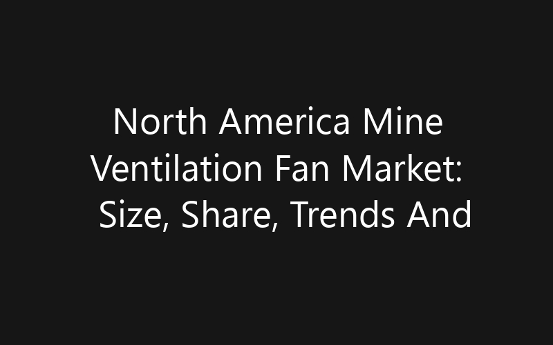 North America Mine Ventilation Fan Market: Size, Share, Trends And Forecast 2035
