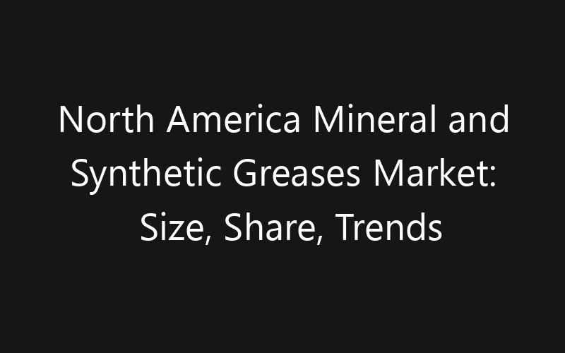 North America Mineral and Synthetic Greases Market: Size, Share, Trends And Forecast 2035