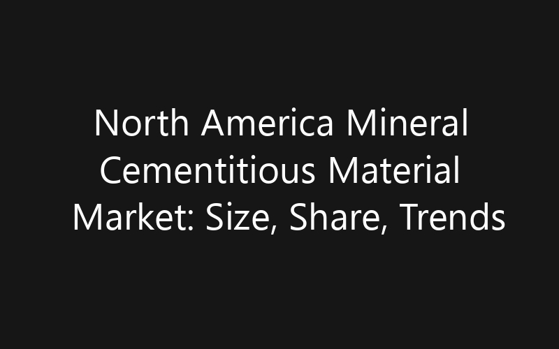 North America Mineral Cementitious Material Market: Size, Share, Trends And Forecast 2035
