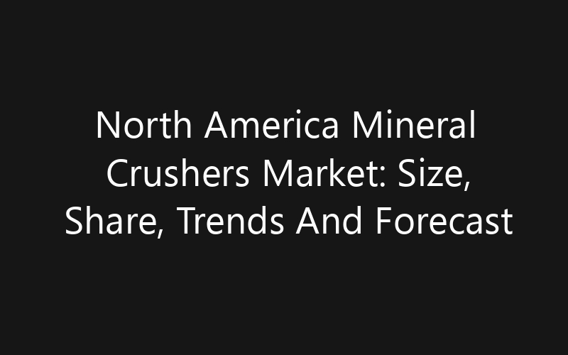 North America Mineral Crushers Market: Size, Share, Trends And Forecast 2035