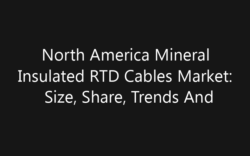 North America Mineral Insulated RTD Cables Market: Size, Share, Trends And Forecast 2035