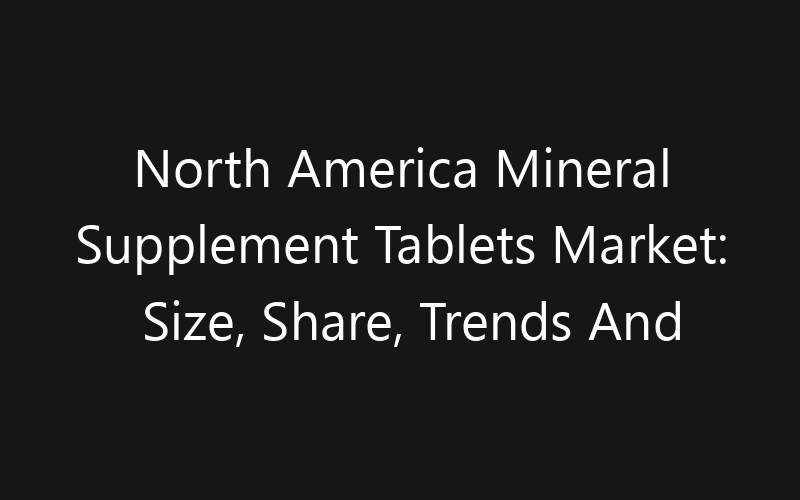 North America Mineral Supplement Tablets Market: Size, Share, Trends And Forecast 2035