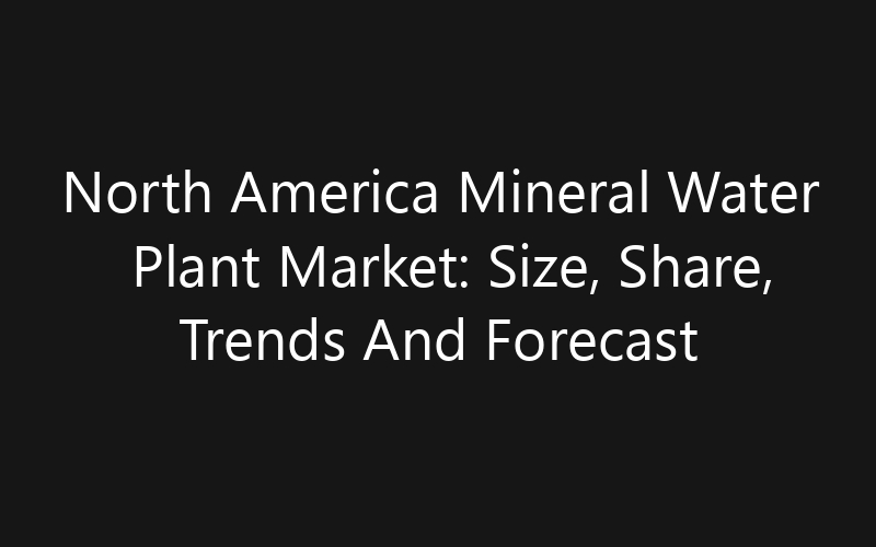 North America Mineral Water Plant Market: Size, Share, Trends And Forecast 2035