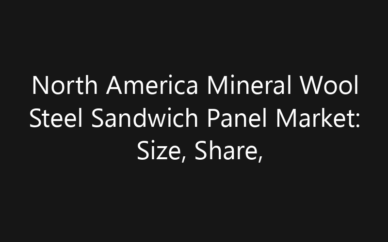 North America Mineral Wool Steel Sandwich Panel Market: Size, Share, Trends And Forecast 2035
