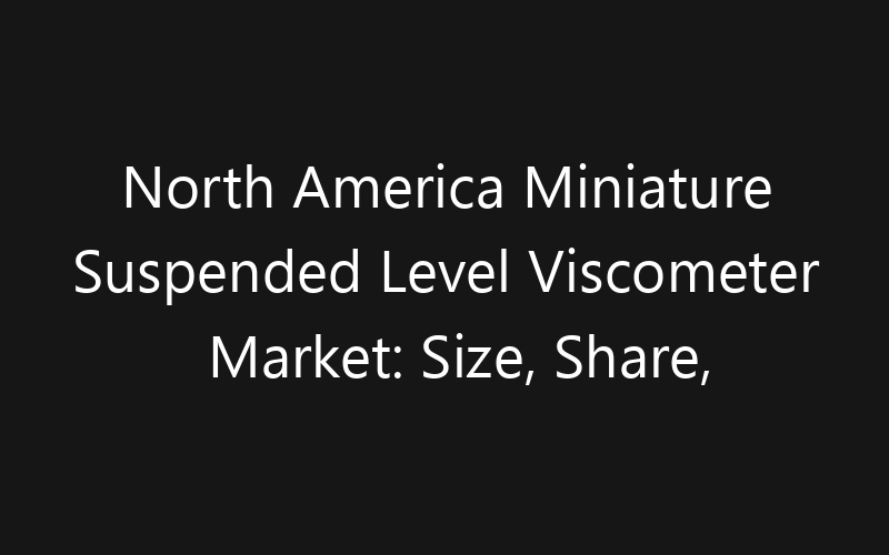 North America Miniature Suspended Level Viscometer Market: Size, Share, Trends And Forecast 2035