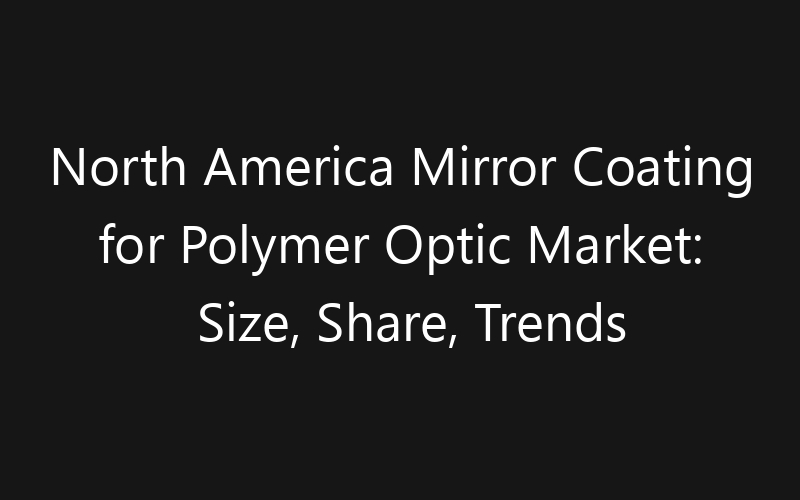 North America Mirror Coating for Polymer Optic Market: Size, Share, Trends And Forecast 2035