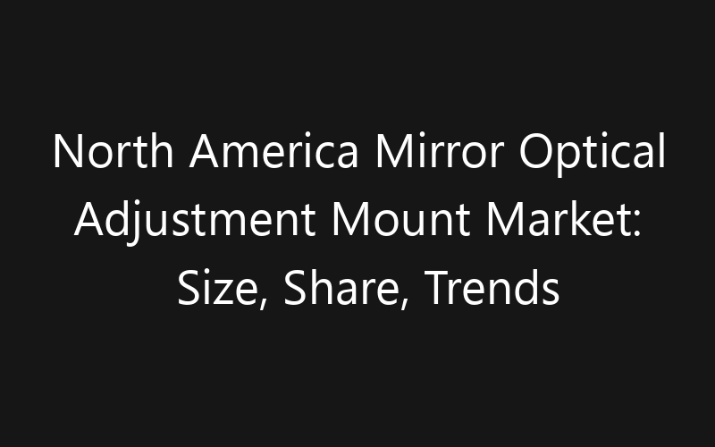 North America Mirror Optical Adjustment Mount Market: Size, Share, Trends And Forecast 2035