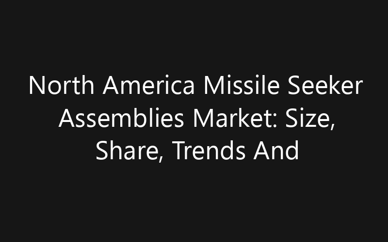 North America Missile Seeker Assemblies Market: Size, Share, Trends And Forecast 2035