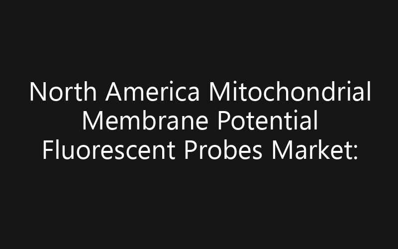 North America Mitochondrial Membrane Potential Fluorescent Probes Market: Size, Share, Trends And Forecast 2035