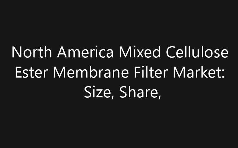 North America Mixed Cellulose Ester Membrane Filter Market: Size, Share, Trends And Forecast 2035