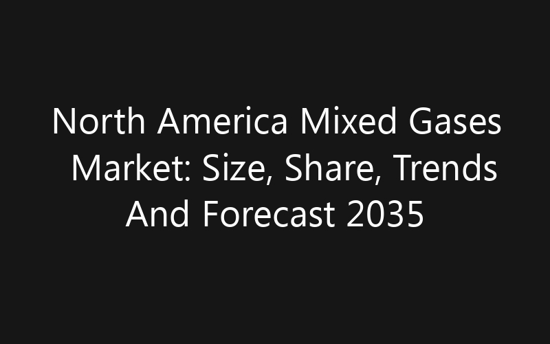 North America Mixed Gases Market: Size, Share, Trends And Forecast 2035