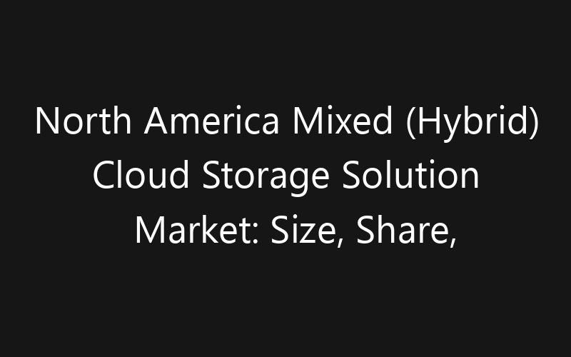 North America Mixed (Hybrid) Cloud Storage Solution Market: Size, Share, Trends And Forecast 2035
