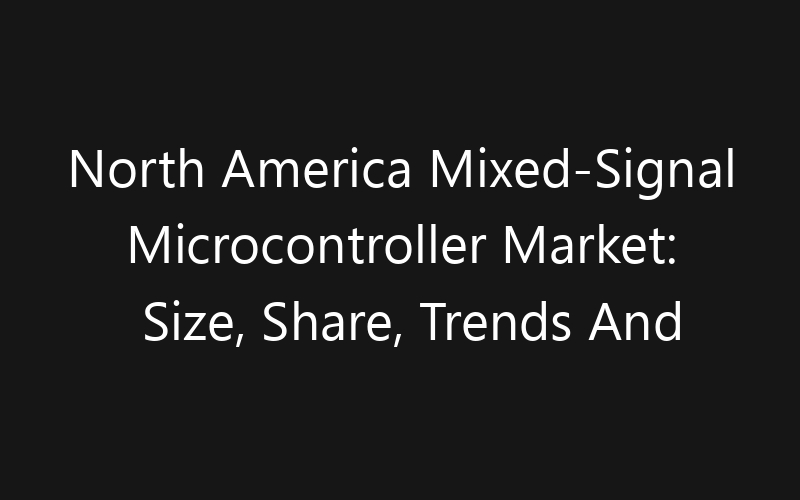 North America Mixed-Signal Microcontroller Market: Size, Share, Trends And Forecast 2035