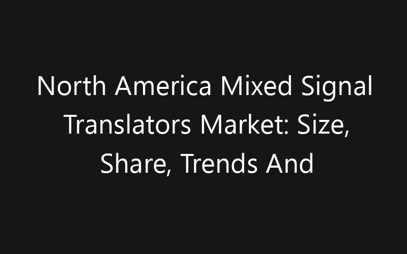 North America Mixed Signal Translators Market: Size, Share, Trends And Forecast 2035
