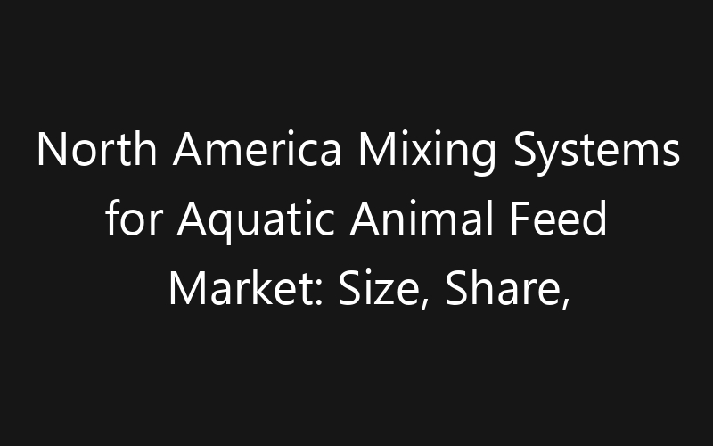 North America Mixing Systems for Aquatic Animal Feed Market: Size, Share, Trends And Forecast 2035