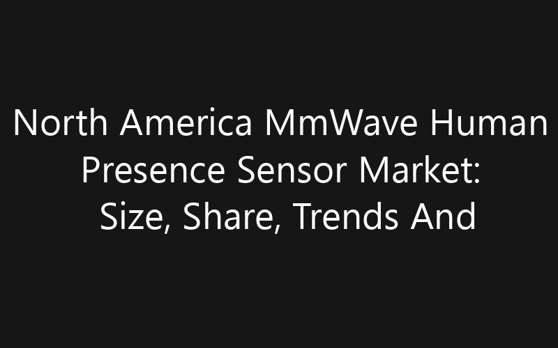 North America MmWave Human Presence Sensor Market: Size, Share, Trends And Forecast 2035