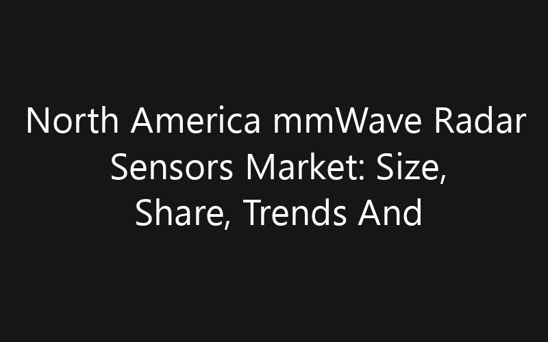 North America mmWave Radar Sensors Market: Size, Share, Trends And Forecast 2035