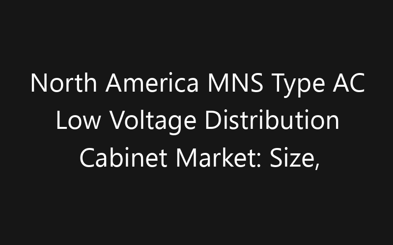 North America MNS Type AC Low Voltage Distribution Cabinet Market: Size, Share, Trends And Forecast 2035