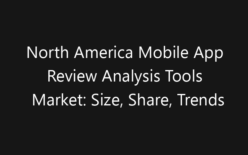 North America Mobile App Review Analysis Tools Market: Size, Share, Trends And Forecast 2035