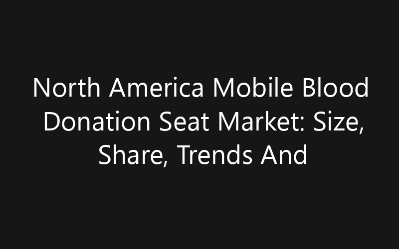 North America Mobile Blood Donation Seat Market: Size, Share, Trends And Forecast 2035