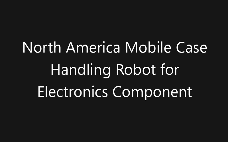 North America Mobile Case Handling Robot for Electronics Component Distribution Market: Size, Share, Trends And Forecast 2035