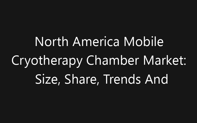 North America Mobile Cryotherapy Chamber Market: Size, Share, Trends And Forecast 2035