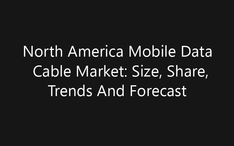 North America Mobile Data Cable Market: Size, Share, Trends And Forecast 2035