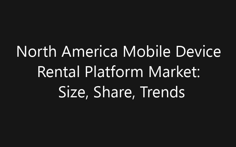 North America Mobile Device Rental Platform Market: Size, Share, Trends And Forecast 2035