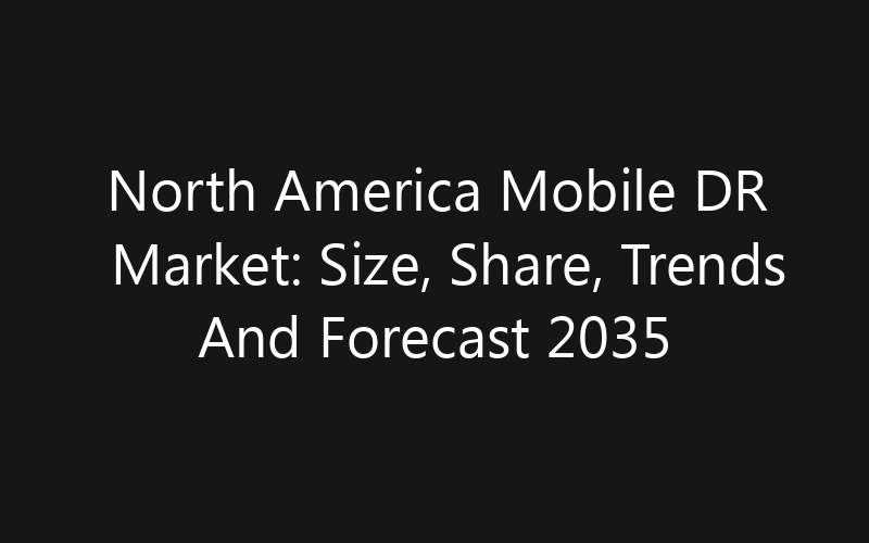 North America Mobile DR Market: Size, Share, Trends And Forecast 2035