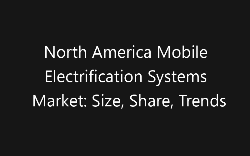 North America Mobile Electrification Systems Market: Size, Share, Trends And Forecast 2035