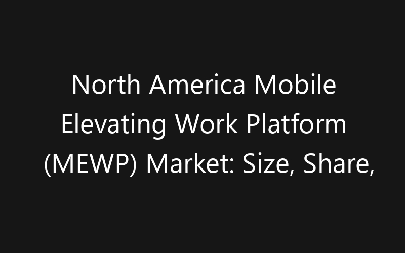 North America Mobile Elevating Work Platform (MEWP) Market: Size, Share, Trends And Forecast 2035