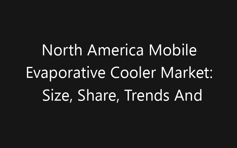 North America Mobile Evaporative Cooler Market: Size, Share, Trends And Forecast 2035