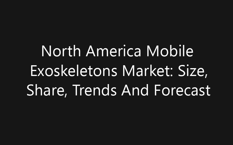 North America Mobile Exoskeletons Market: Size, Share, Trends And Forecast 2035