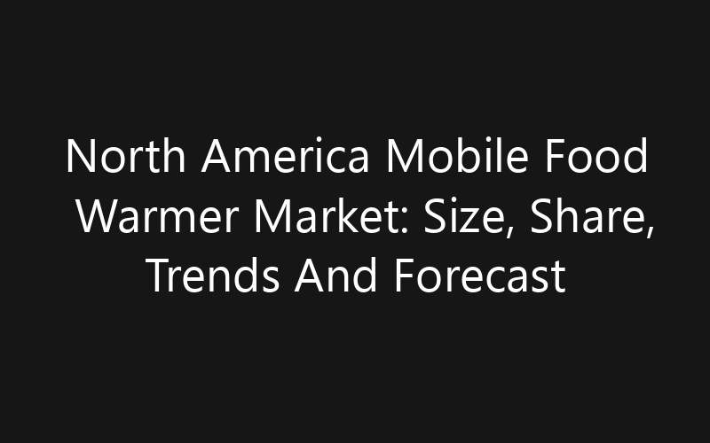 North America Mobile Food Warmer Market: Size, Share, Trends And Forecast 2035