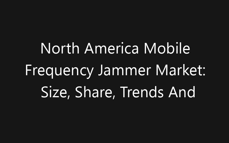 North America Mobile Frequency Jammer Market: Size, Share, Trends And Forecast 2035