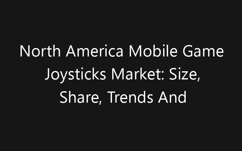 North America Mobile Game Joysticks Market: Size, Share, Trends And Forecast 2035
