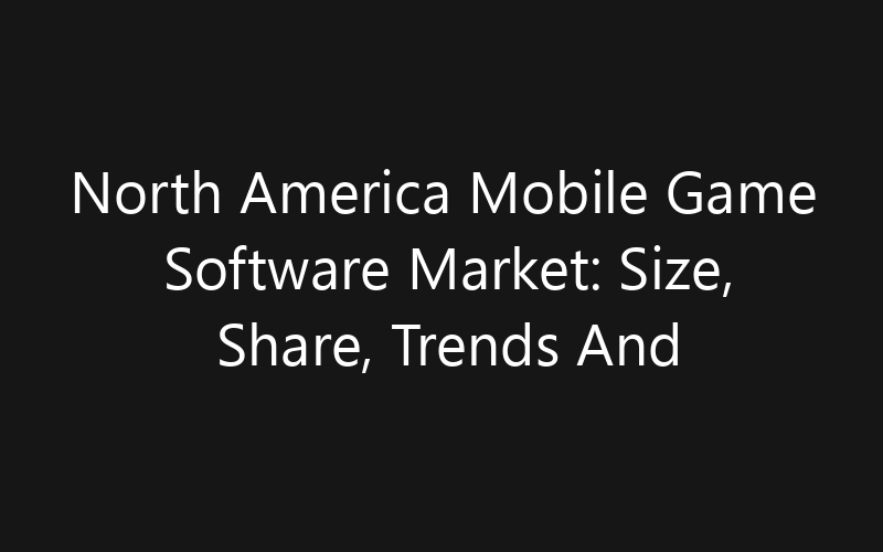 North America Mobile Game Software Market: Size, Share, Trends And Forecast 2035