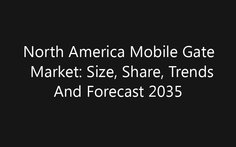 North America Mobile Gate Market: Size, Share, Trends And Forecast 2035