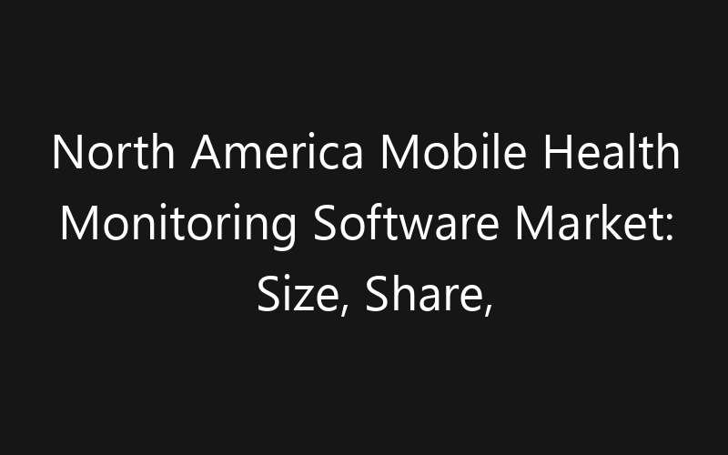 North America Mobile Health Monitoring Software Market: Size, Share, Trends And Forecast 2035