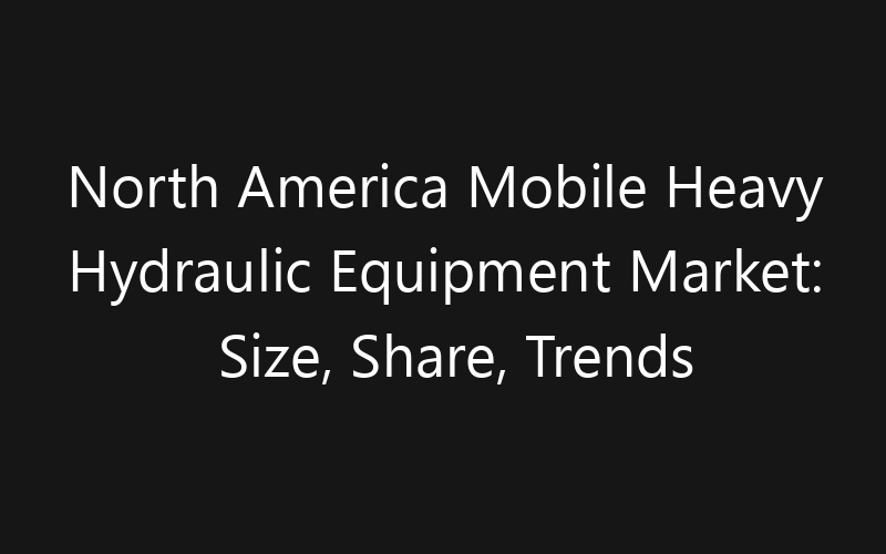 North America Mobile Heavy Hydraulic Equipment Market: Size, Share, Trends And Forecast 2035