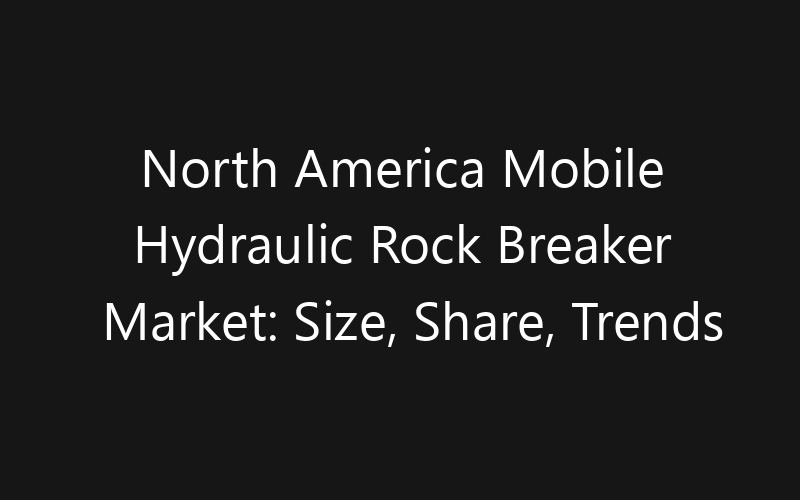 North America Mobile Hydraulic Rock Breaker Market: Size, Share, Trends And Forecast 2035
