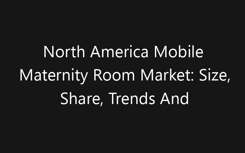 North America Mobile Maternity Room Market: Size, Share, Trends And Forecast 2035