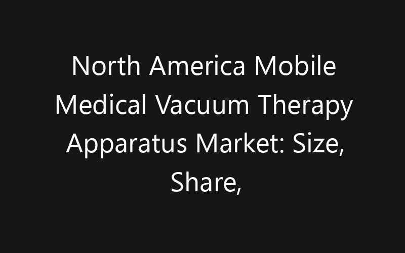 North America Mobile Medical Vacuum Therapy Apparatus Market: Size, Share, Trends And Forecast 2035